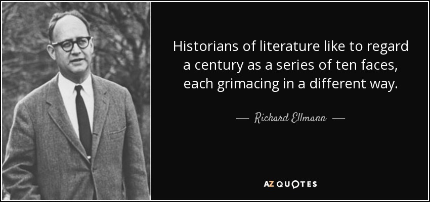 Historians of literature like to regard a century as a series of ten faces, each grimacing in a different way. - Richard Ellmann