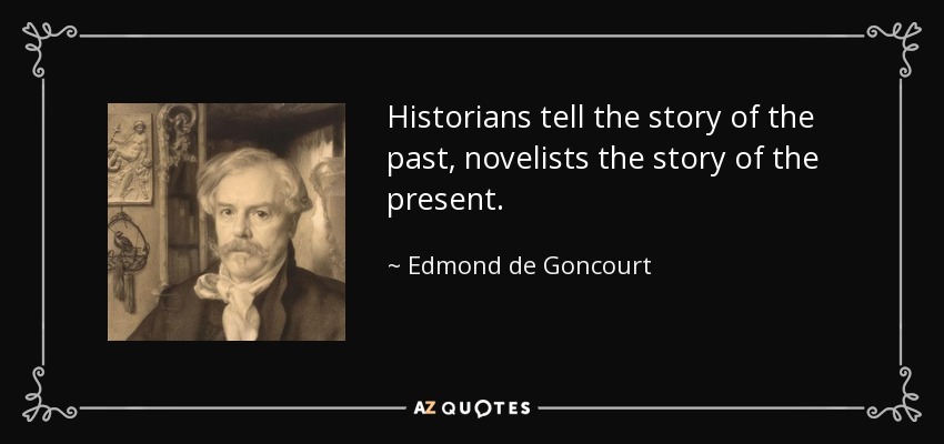 Historians tell the story of the past, novelists the story of the present. - Edmond de Goncourt