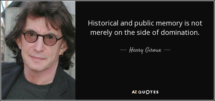 Historical and public memory is not merely on the side of domination. - Henry Giroux