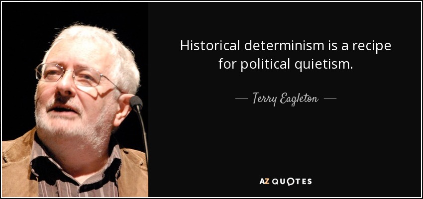 Historical determinism is a recipe for political quietism. - Terry Eagleton