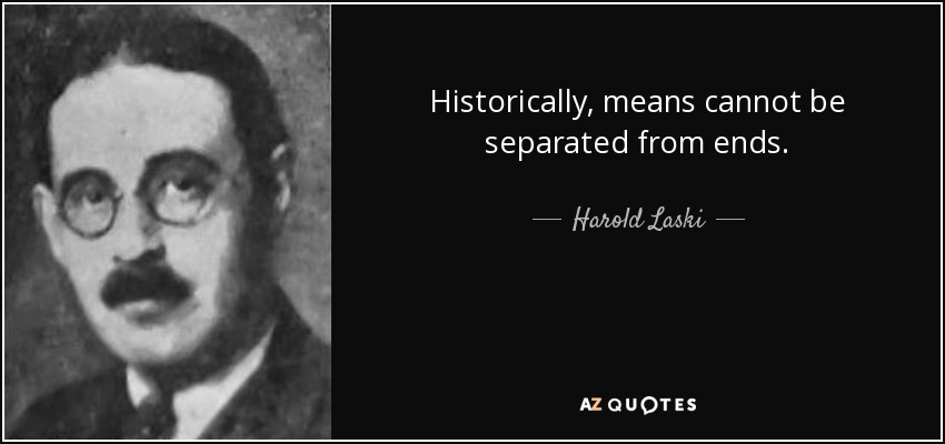 Historically, means cannot be separated from ends. - Harold Laski