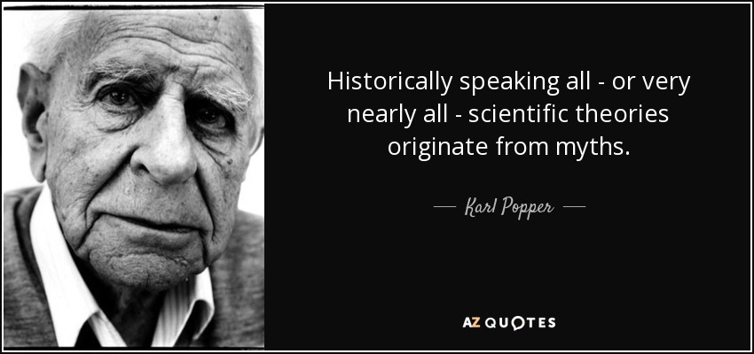 Historically speaking all - or very nearly all - scientific theories originate from myths. - Karl Popper