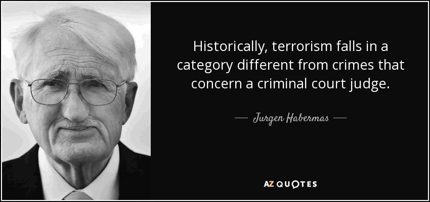 Historically, terrorism falls in a category different from crimes that concern a criminal court judge. - Jurgen Habermas