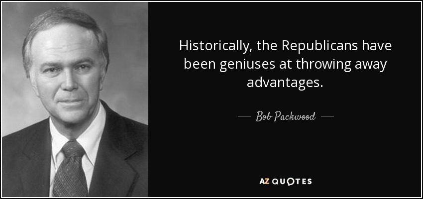 Historically, the Republicans have been geniuses at throwing away advantages. - Bob Packwood