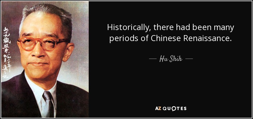 Historically, there had been many periods of Chinese Renaissance. - Hu Shih