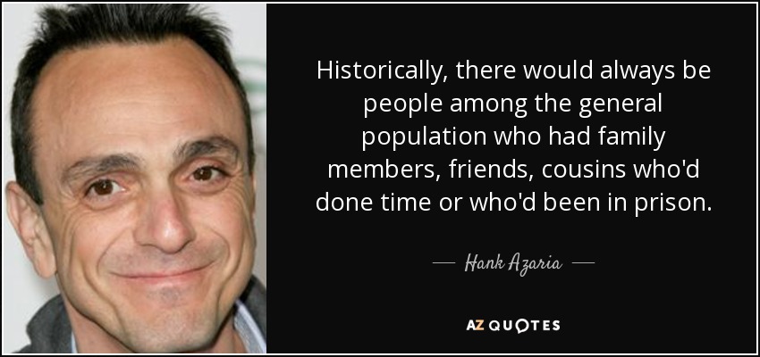 Historically, there would always be people among the general population who had family members, friends, cousins who'd done time or who'd been in prison. - Hank Azaria