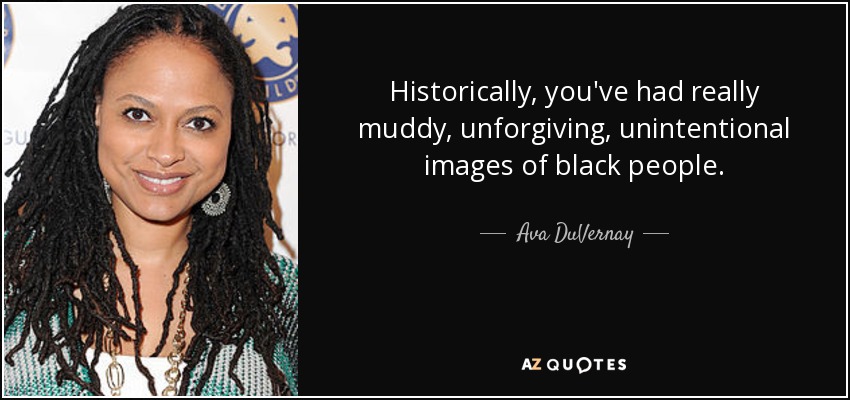 Historically, you've had really muddy, unforgiving, unintentional images of black people. - Ava DuVernay
