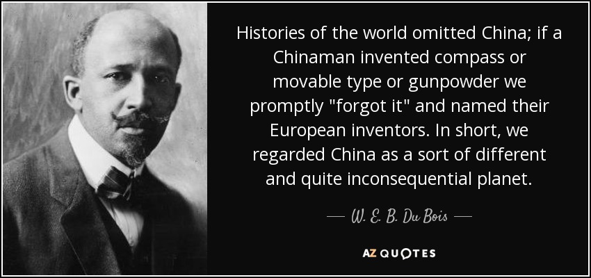 Histories of the world omitted China; if a Chinaman invented compass or movable type or gunpowder we promptly 