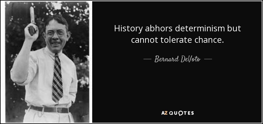 History abhors determinism but cannot tolerate chance. - Bernard DeVoto