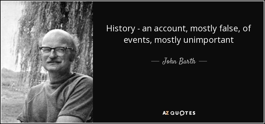History - an account, mostly false, of events, mostly unimportant - John Barth