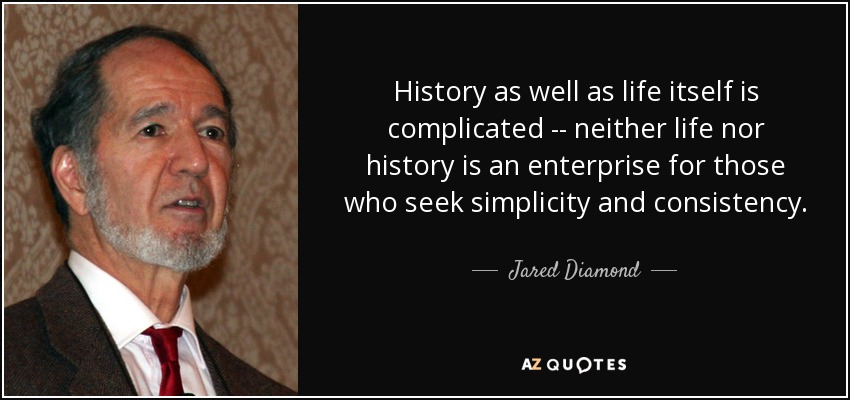 History as well as life itself is complicated -- neither life nor history is an enterprise for those who seek simplicity and consistency. - Jared Diamond