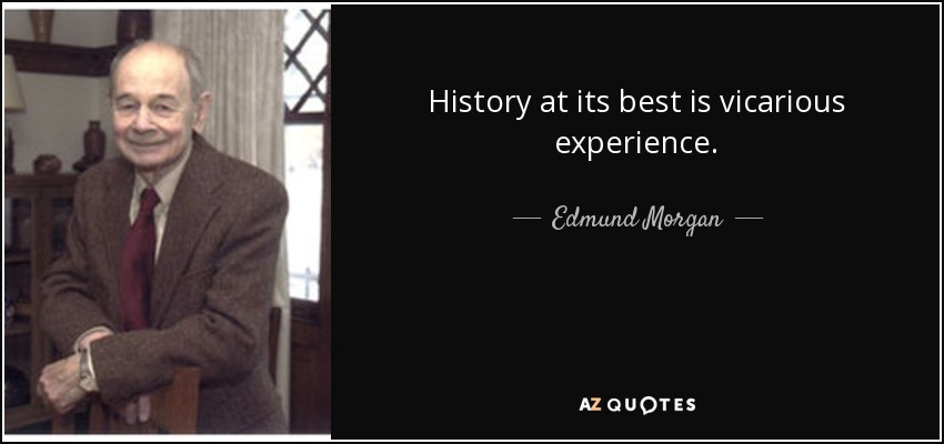 History at its best is vicarious experience. - Edmund Morgan