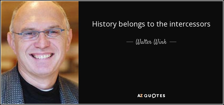 History belongs to the intercessors - Walter Wink