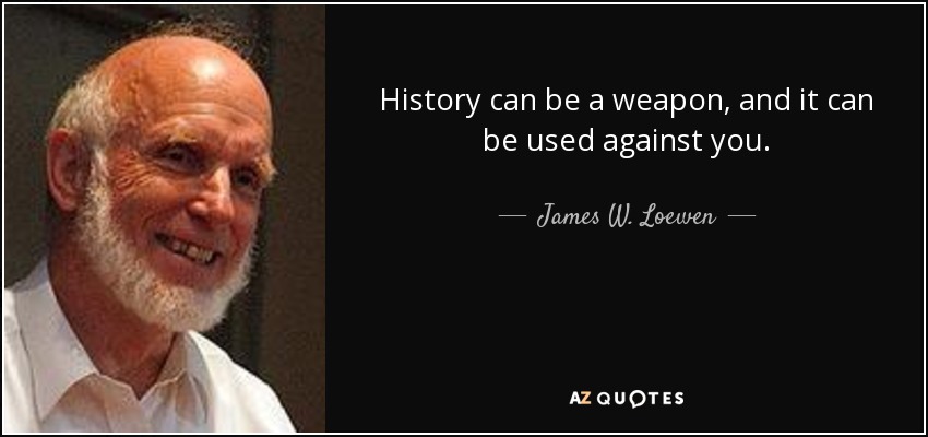History can be a weapon, and it can be used against you. - James W. Loewen