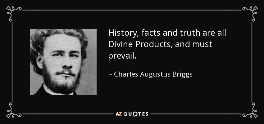 History, facts and truth are all Divine Products, and must prevail. - Charles Augustus Briggs