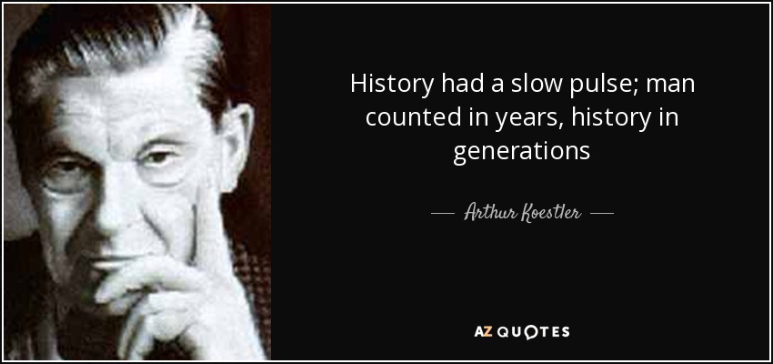 History had a slow pulse; man counted in years, history in generations - Arthur Koestler