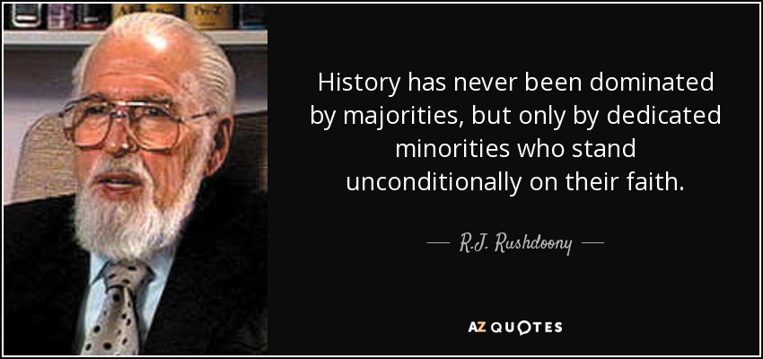 History has never been dominated by majorities, but only by dedicated minorities who stand unconditionally on their faith. - R.J. Rushdoony