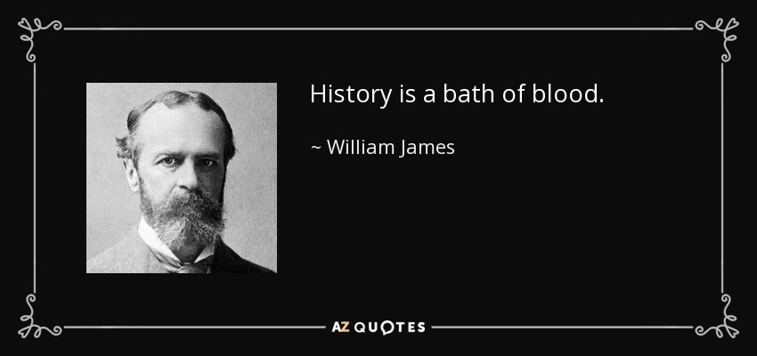 History is a bath of blood. - William James