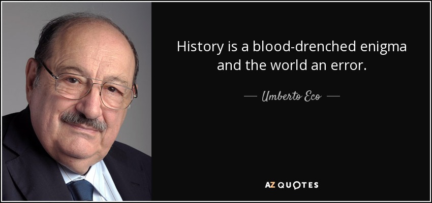 History is a blood-drenched enigma and the world an error. - Umberto Eco
