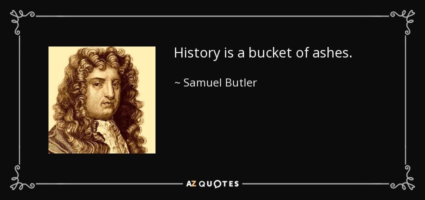 History is a bucket of ashes. - Samuel Butler
