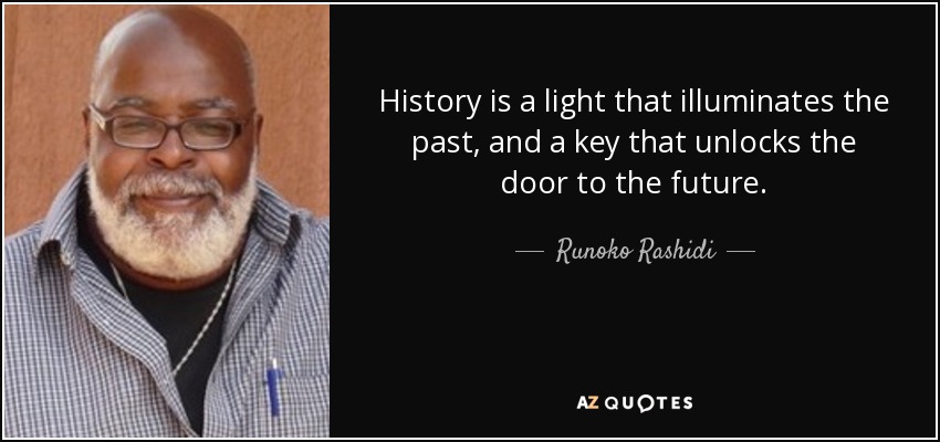 History is a light that illuminates the past, and a key that unlocks the door to the future. - Runoko Rashidi