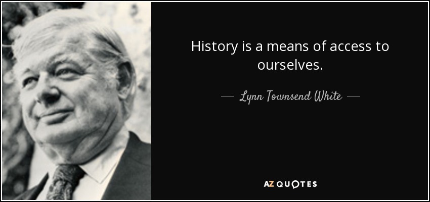 History is a means of access to ourselves. - Lynn Townsend White, Jr.