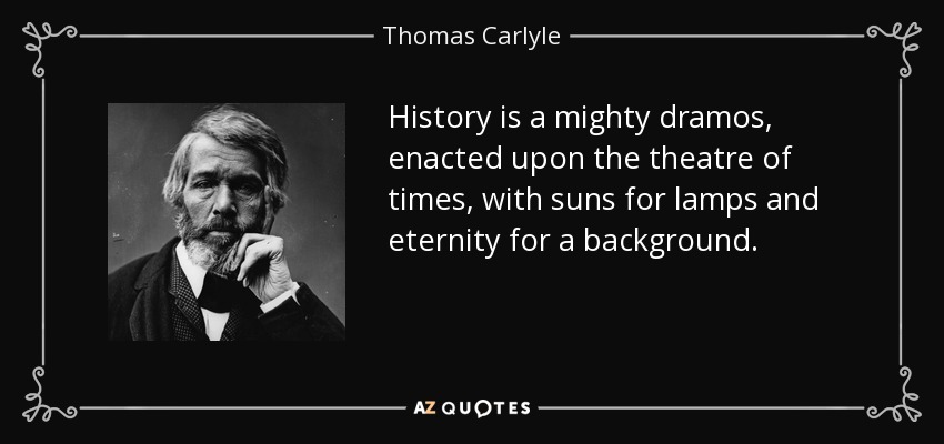 History is a mighty dramos, enacted upon the theatre of times, with suns for lamps and eternity for a background. - Thomas Carlyle