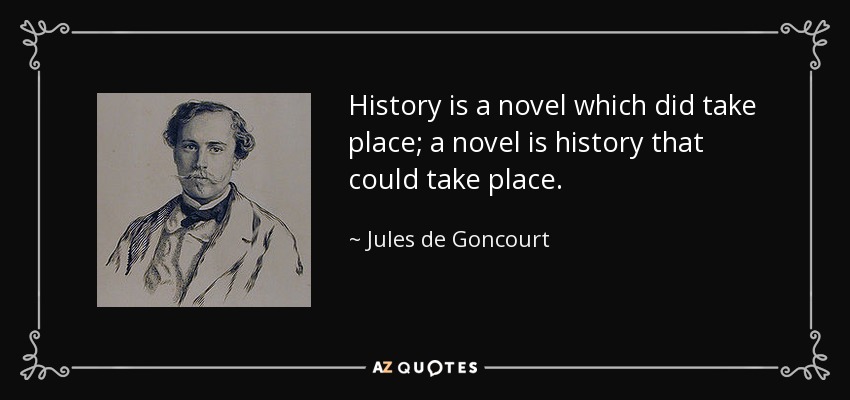 History is a novel which did take place; a novel is history that could take place. - Jules de Goncourt