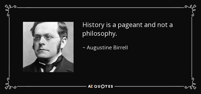 History is a pageant and not a philosophy. - Augustine Birrell