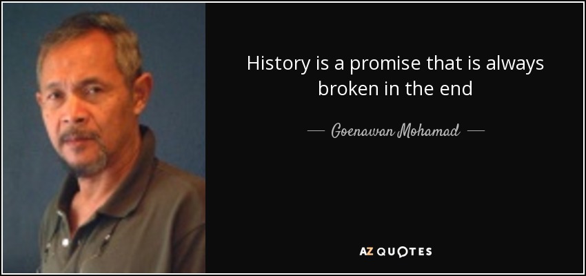 History is a promise that is always broken in the end - Goenawan Mohamad
