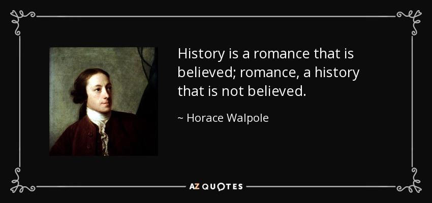 History is a romance that is believed; romance, a history that is not believed. - Horace Walpole