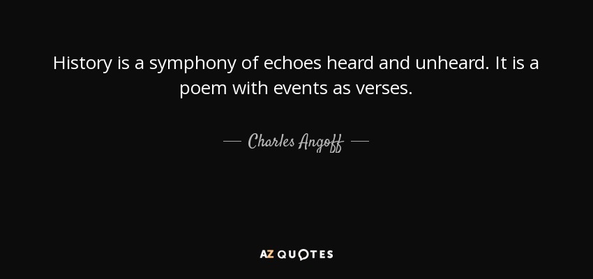 History is a symphony of echoes heard and unheard. It is a poem with events as verses. - Charles Angoff