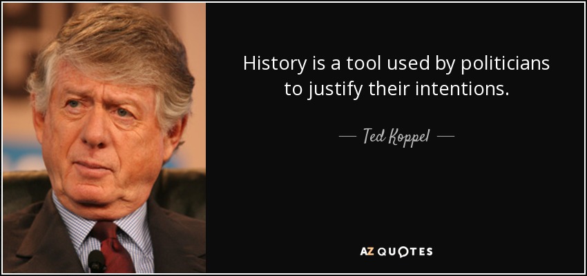 History is a tool used by politicians to justify their intentions. - Ted Koppel