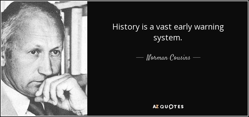 History is a vast early warning system. - Norman Cousins