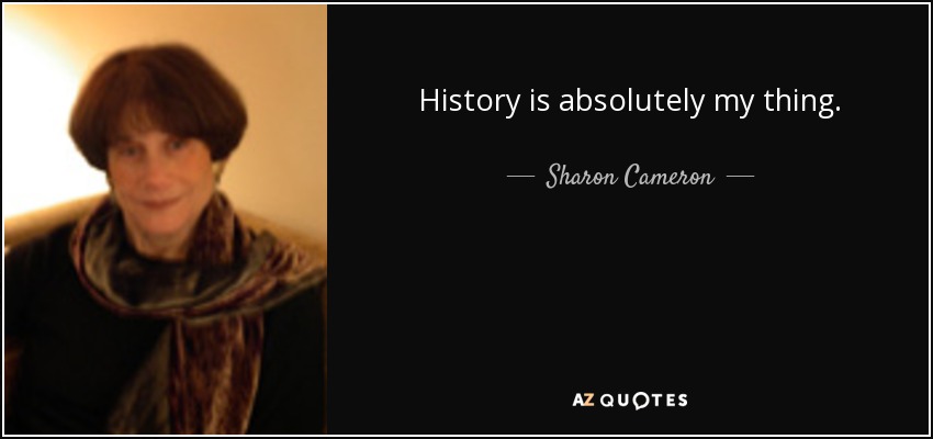 History is absolutely my thing. - Sharon Cameron