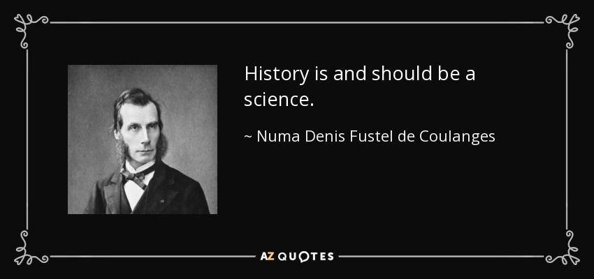 History is and should be a science. - Numa Denis Fustel de Coulanges