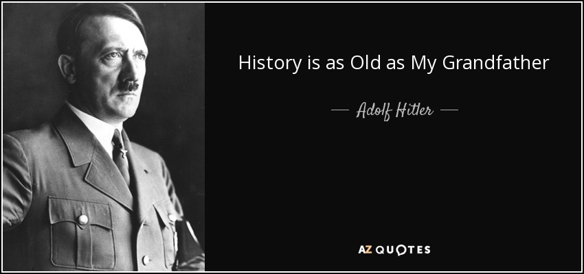 History is as Old as My Grandfather - Adolf Hitler