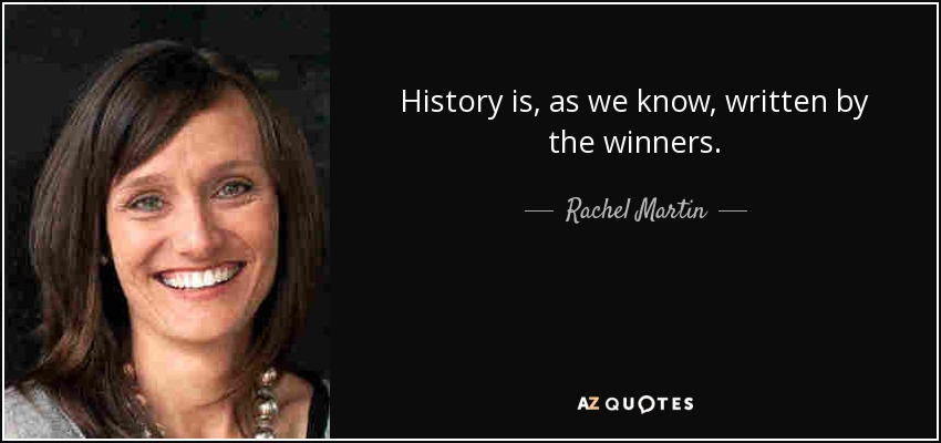 History is, as we know, written by the winners. - Rachel Martin