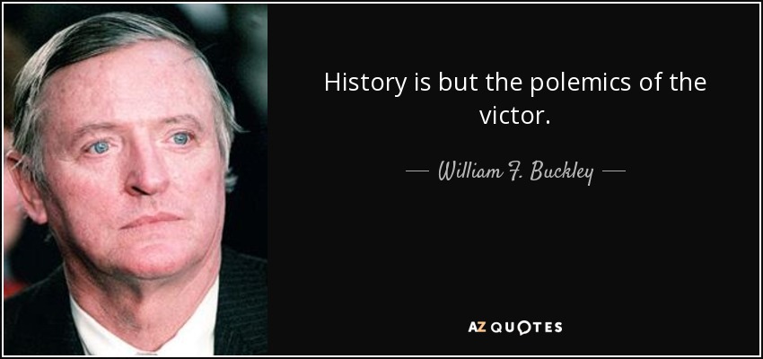 History is but the polemics of the victor. - William F. Buckley, Jr.