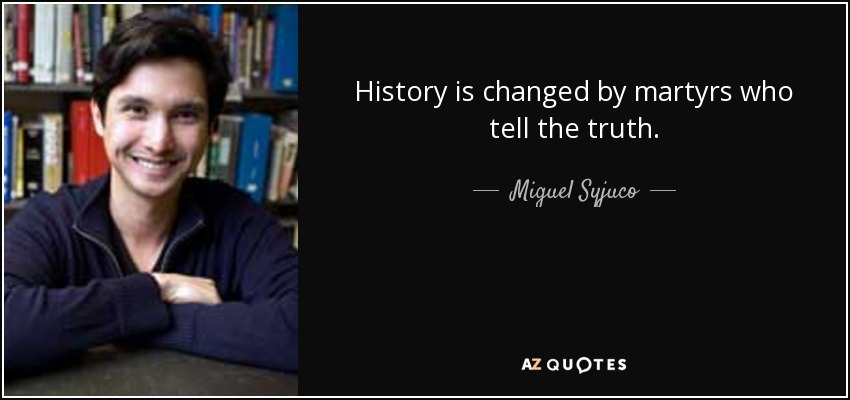 History is changed by martyrs who tell the truth. - Miguel Syjuco