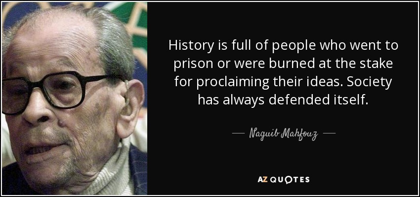 History is full of people who went to prison or were burned at the stake for proclaiming their ideas. Society has always defended itself. - Naguib Mahfouz