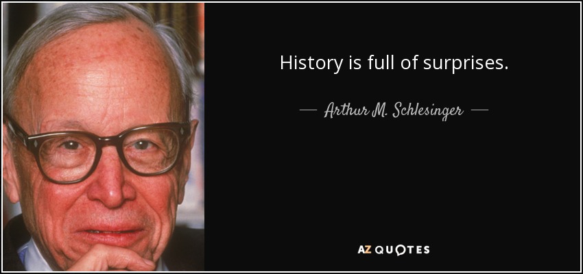 History is full of surprises. - Arthur M. Schlesinger, Jr.