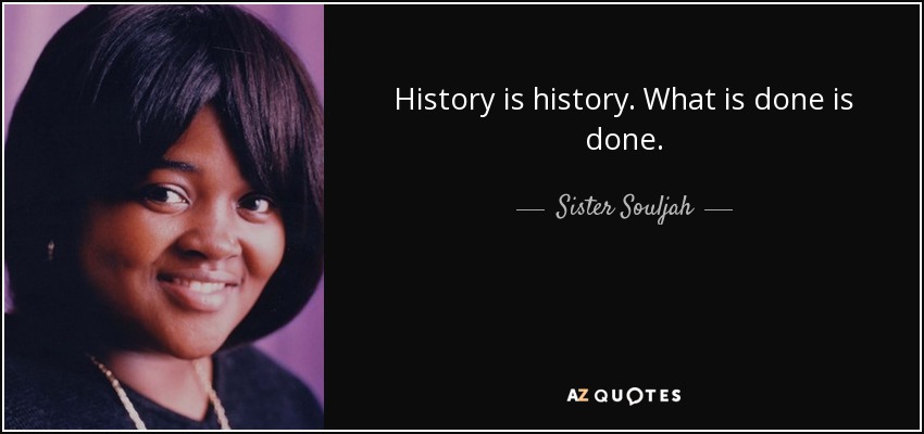 History is history. What is done is done. - Sister Souljah