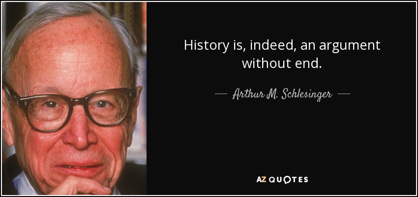 History is, indeed, an argument without end. - Arthur M. Schlesinger, Jr.