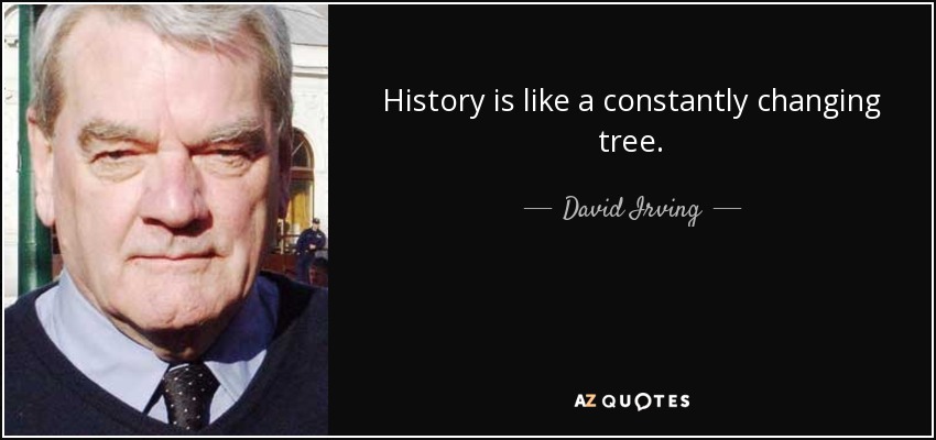 History is like a constantly changing tree. - David Irving