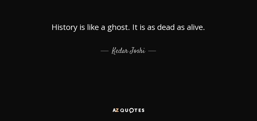 History is like a ghost. It is as dead as alive. - Kedar Joshi