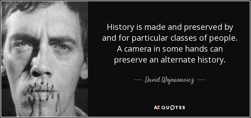 History is made and preserved by and for particular classes of people. A camera in some hands can preserve an alternate history. - David Wojnarowicz