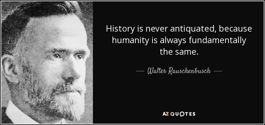 History is never antiquated, because humanity is always fundamentally the same. - Walter Rauschenbusch