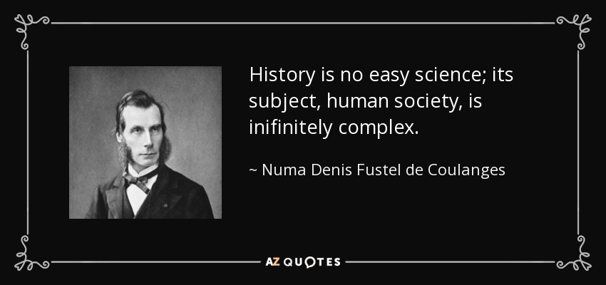 History is no easy science; its subject, human society, is inifinitely complex. - Numa Denis Fustel de Coulanges