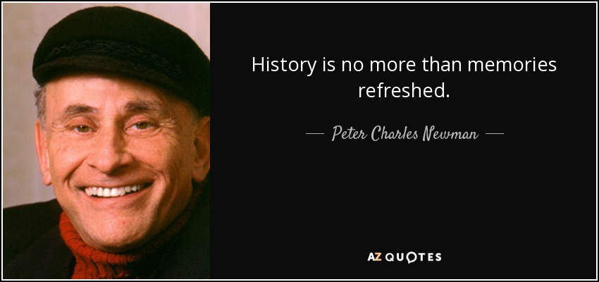 History is no more than memories refreshed. - Peter Charles Newman